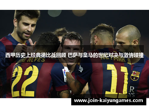 西甲历史上经典德比战回顾 巴萨与皇马的世纪对决与激情碰撞 西甲历史上经典德比战回顾 巴萨与皇马的世纪对决与激情碰撞