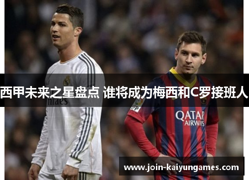 西甲未来之星盘点 谁将成为梅西和C罗接班人 西甲未来之星盘点 谁将成为梅西和C罗接班人