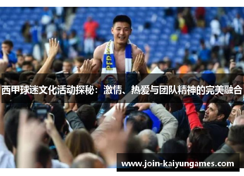西甲球迷文化活动探秘:激情、热爱与团队精神的完美融合 西甲球迷文化活动探秘:激情、热爱与团队精神的完美融合