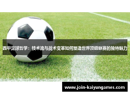 西甲足球哲学:技术流与战术变革如何塑造世界顶级联赛的独特魅力 西甲足球哲学:技术流与战术变革如何塑造世界顶级联赛的独特魅力