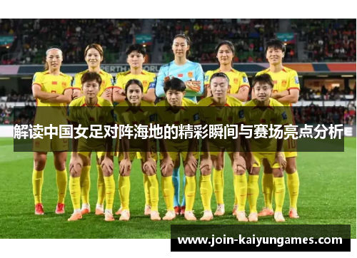 解读中国女足对阵海地的精彩瞬间与赛场亮点分析 解读中国女足对阵海地的精彩瞬间与赛场亮点分析