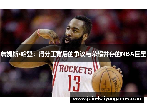 詹姆斯·哈登:得分王背后的争议与荣耀并存的NBA巨星 詹姆斯·哈登:得分王背后的争议与荣耀并存的NBA巨星