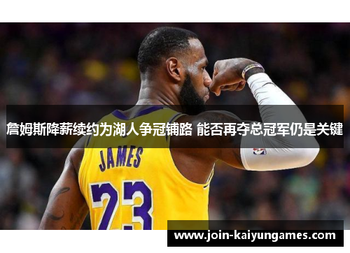 詹姆斯降薪续约为湖人争冠铺路 能否再夺总冠军仍是关键 詹姆斯降薪续约为湖人争冠铺路 能否再夺总冠军仍是关键