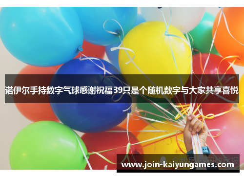 诺伊尔手持数字气球感谢祝福39只是个随机数字与大家共享喜悦 诺伊尔手持数字气球感谢祝福39只是个随机数字与大家共享喜悦