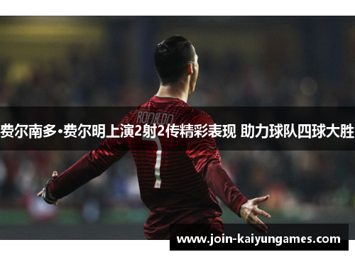 费尔南多·费尔明上演2射2传精彩表现 助力球队四球大胜 费尔南多·费尔明上演2射2传精彩表现 助力球队四球大胜