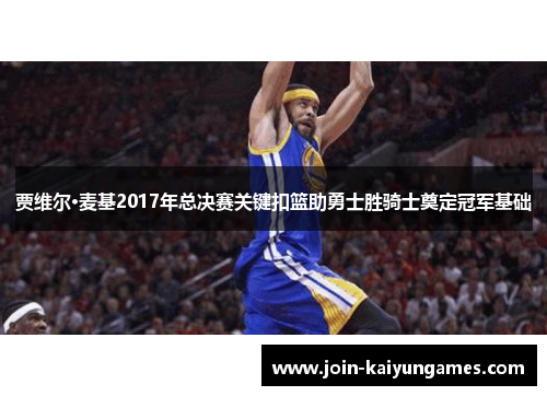 贾维尔·麦基2017年总决赛关键扣篮助勇士胜骑士奠定冠军基础 贾维尔·麦基2017年总决赛关键扣篮助勇士胜骑士奠定冠军基础