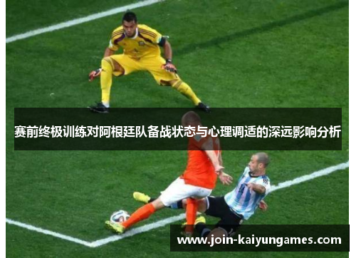 赛前终极训练对阿根廷队备战状态与心理调适的深远影响分析 赛前终极训练对阿根廷队备战状态与心理调适的深远影响分析
