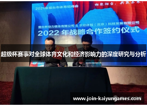 超级杯赛事对全球体育文化和经济影响力的深度研究与分析 超级杯赛事对全球体育文化和经济影响力的深度研究与分析