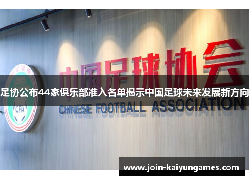 足协公布44家俱乐部准入名单揭示中国足球未来发展新方向