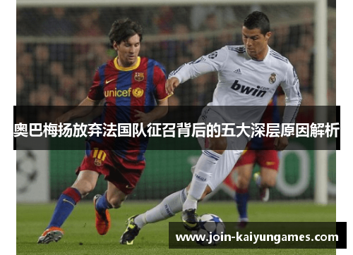 奥巴梅扬放弃法国队征召背后的五大深层原因解析