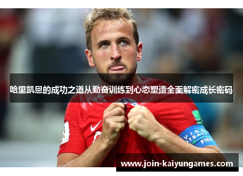哈里凯恩的成功之道从勤奋训练到心态塑造全面解密成长密码