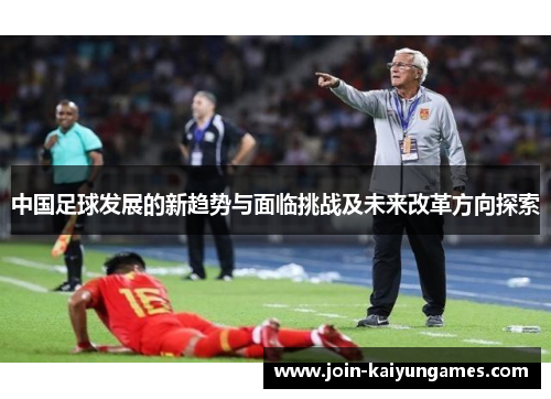 中国足球发展的新趋势与面临挑战及未来改革方向探索
