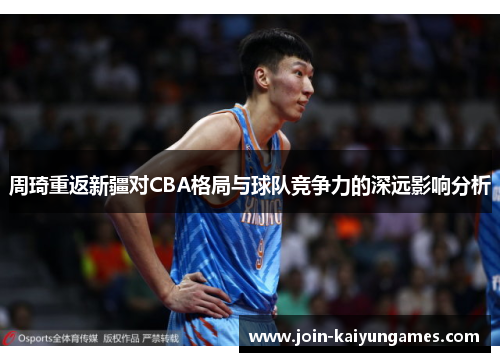 周琦重返新疆对CBA格局与球队竞争力的深远影响分析 周琦重返新疆对CBA格局与球队竞争力的深远影响分析