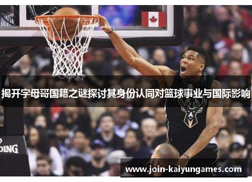 揭开字母哥国籍之谜探讨其身份认同对篮球事业与国际影响