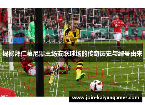 揭秘拜仁慕尼黑主场安联球场的传奇历史与绰号由来