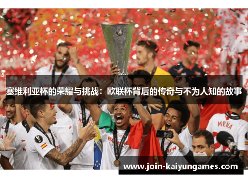 塞维利亚杯的荣耀与挑战：欧联杯背后的传奇与不为人知的故事