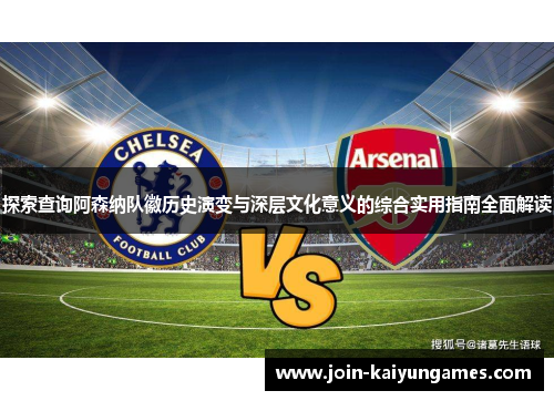 探索查询阿森纳队徽历史演变与深层文化意义的综合实用指南全面解读