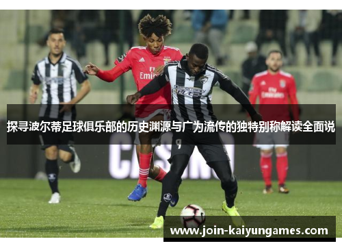 探寻波尔蒂足球俱乐部的历史渊源与广为流传的独特别称解读全面说