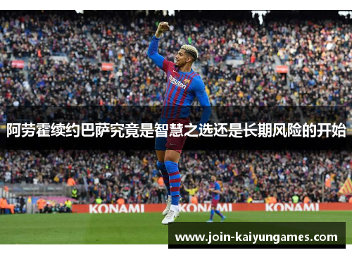 阿劳霍续约巴萨究竟是智慧之选还是长期风险的开始