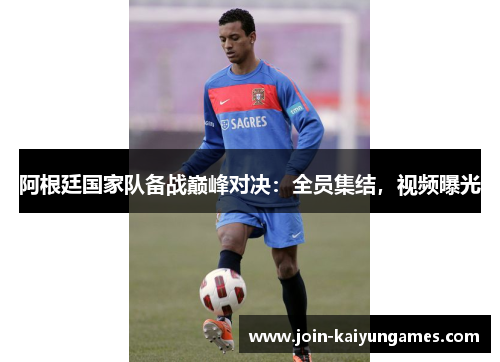 阿根廷国家队备战巅峰对决:全员集结,视频曝光 阿根廷国家队备战巅峰对决:全员集结,视频曝光