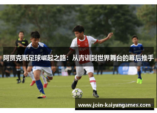 阿贾克斯足球崛起之路：从青训到世界舞台的幕后推手