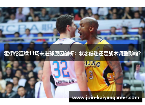 霍伊伦连续11场未进球原因剖析：状态低迷还是战术调整影响？