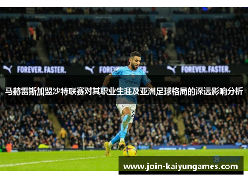 马赫雷斯加盟沙特联赛对其职业生涯及亚洲足球格局的深远影响分析